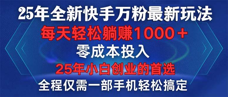 （14005期）25年全新快手万粉玩法，全程一部手机轻松搞定，一分钟两条作品，零成本…网赚项目-副业赚钱-互联网创业-独家轻创IP星泽云创