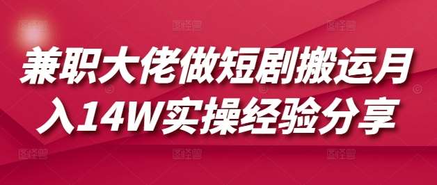 兼职大佬做短剧搬运月入14W实操经验分享网赚项目-副业赚钱-互联网创业-独家轻创IP星泽云创