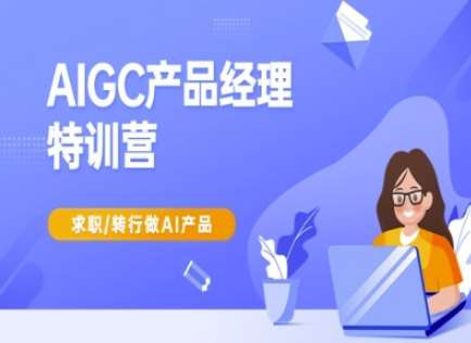 AIGC产品经理特训营-产品经理较教程，求职转行做AI产品网赚项目-副业赚钱-互联网创业-独家轻创IP星泽云创