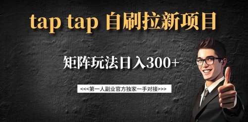 taptap拉新自刷项目，一个新用户14元，矩阵玩法日入300+网赚项目-副业赚钱-互联网创业-独家轻创IP星泽云创