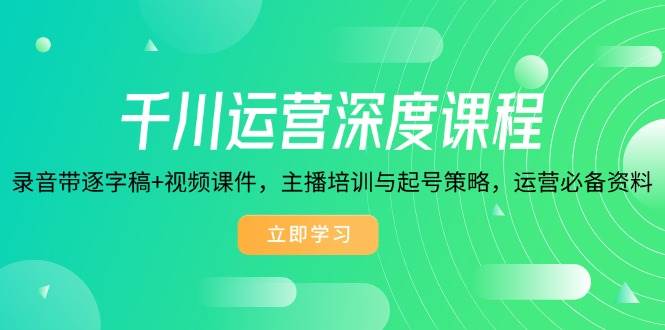 （14031期）千川运营深度课程，录音带逐字稿+视频课件，主播培训与起号策略，运营…网赚项目-副业赚钱-互联网创业-独家轻创IP星泽云创