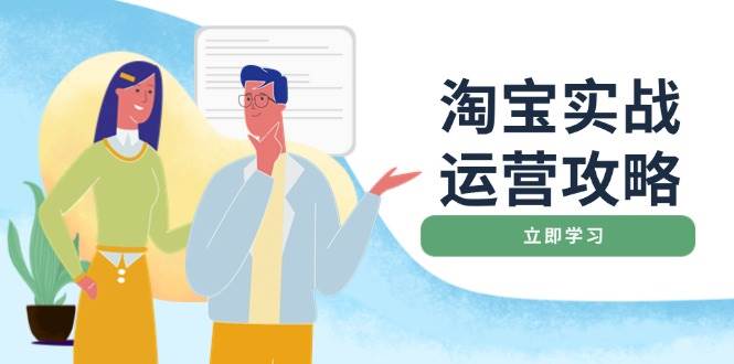 （14025期）淘宝实战运营攻略：店铺基础优化、直通车推广、爆款打造、客服管理、搜…网赚项目-副业赚钱-互联网创业-独家轻创IP星泽云创