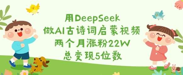 用DeepSeek做AI古诗词启蒙视频，两个月涨粉22W，总变现5位数网赚项目-副业赚钱-互联网创业-独家轻创IP星泽云创