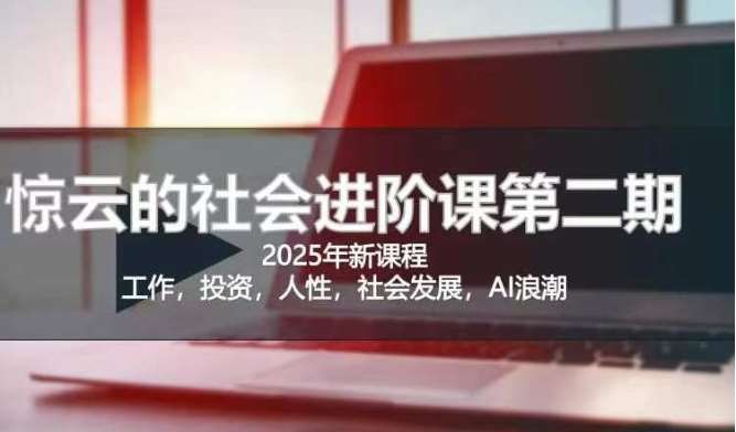 2025惊云社会进阶课(全新课程)，如果你要让自己的人生变清晰化社会化的话 这是我必推的一门课网赚项目-副业赚钱-互联网创业-独家轻创IP星泽云创