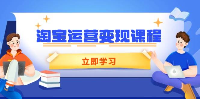 （14016期）淘宝运营变现课程，涵盖店铺运营、推广、数据分析，助力商家提升网赚项目-副业赚钱-互联网创业-独家轻创IP星泽云创
