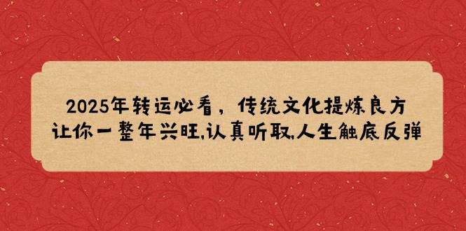 （14013期）2025年转运必看，传统文化提炼良方,让你一整年兴旺,认真听取,人生触底反弹网赚项目-副业赚钱-互联网创业-独家轻创IP星泽云创