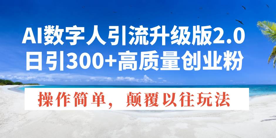 （14012期）AI数字人引流升级版2.0，日引300+高质量创业粉，操作简单，颠覆以往玩法网赚项目-副业赚钱-互联网创业-独家轻创IP星泽云创