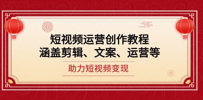 （14058期）短视频运营创作教程，涵盖剪辑、文案、运营等，助力短视频变现网赚项目-副业赚钱-互联网创业-独家轻创IP星泽云创