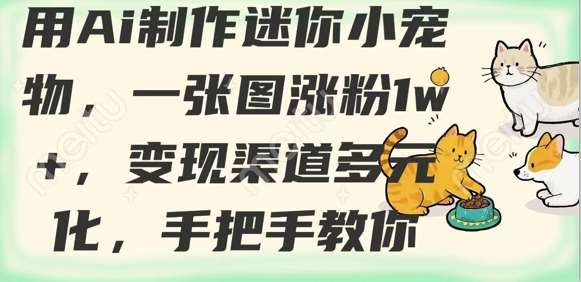用AI制作迷你小宠物，一张图涨粉1w+，变现渠道多元化，手把手教你网赚项目-副业赚钱-互联网创业-独家轻创IP星泽云创
