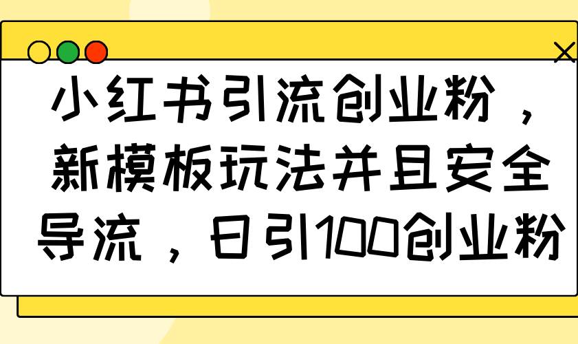 （14053期）小红书引流创业粉，新模板玩法并且安全导流，日引100创业粉网赚项目-副业赚钱-互联网创业-独家轻创IP星泽云创