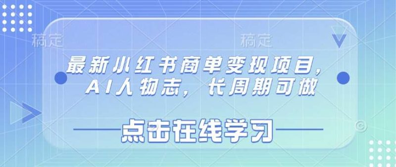 最新小红书商单变现项目，AI人物志，长周期可做网赚项目-副业赚钱-互联网创业-独家轻创IP星泽云创