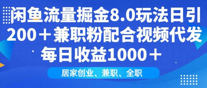 （14052期）闲鱼流量掘金8.0玩法日引200＋兼职粉配合视频代发日入1000＋收益适合互…网赚项目-副业赚钱-互联网创业-独家轻创IP星泽云创
