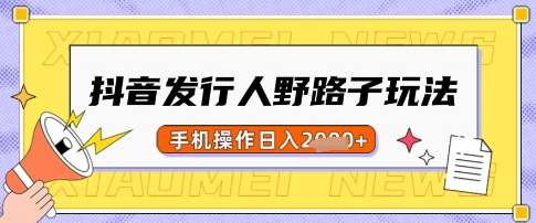 抖音发行人野路子玩法，一单利润50，手机操作一天多张【揭秘】网赚项目-副业赚钱-互联网创业-独家轻创IP星泽云创
