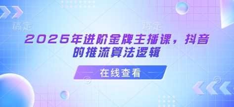 2025年进阶金牌主播课，抖音的推流算法逻辑网赚项目-副业赚钱-互联网创业-独家轻创IP星泽云创