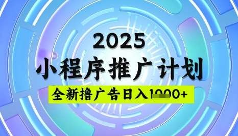 2025微信小程序推广计划，撸广告玩法，日均5张，稳定简单【揭秘】网赚项目-副业赚钱-互联网创业-独家轻创IP星泽云创