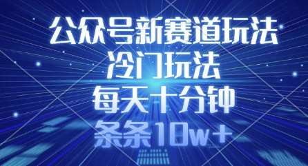 公众号新赛道玩法，冷门玩法，每天十分钟，条条10w+网赚项目-副业赚钱-互联网创业-独家轻创IP星泽云创