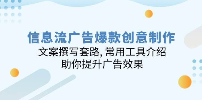 （14077期）信息流广告爆款创意制作：文案撰写套路, 常用工具介绍, 助你提升广告效果网赚项目-副业赚钱-互联网创业-独家轻创IP星泽云创