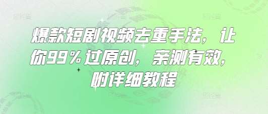 爆款短剧视频去重手法，让你99%过原创，亲测有效，附详细教程网赚项目-副业赚钱-互联网创业-独家轻创IP星泽云创