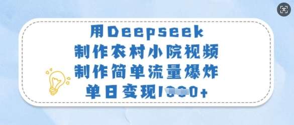 用Deepseek制作农村小院视频，制作简单流量爆炸，单日变现多张网赚项目-副业赚钱-互联网创业-独家轻创IP星泽云创