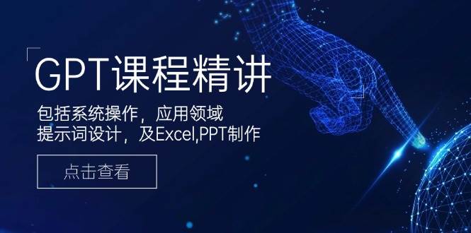 （14072期）GPT课程精讲，包括系统操作，应用领域，提示词设计，及Excel,PPT制作网赚项目-副业赚钱-互联网创业-独家轻创IP星泽云创