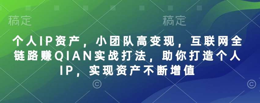 个人IP资产，小团队高变现，互联网全链路赚QIAN实战打法，助你打造个人IP，实现资产不断增值网赚项目-副业赚钱-互联网创业-独家轻创IP星泽云创