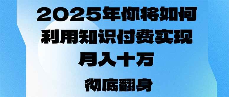 （14061期）2025年，你将如何利用知识付费实现月入十万，甚至年入百万？网赚项目-副业赚钱-互联网创业-独家轻创IP星泽云创