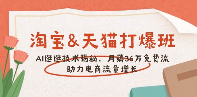 （14106期）淘宝&天猫 打爆班，AI逛逛技术揭秘，月薅36万免费流，助力流量增长网赚项目-副业赚钱-互联网创业-独家轻创IP星泽云创