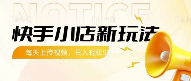 快手小店新玩法，每天只需上传视频，每天轻松5张【揭秘】网赚项目-副业赚钱-互联网创业-独家轻创IP星泽云创