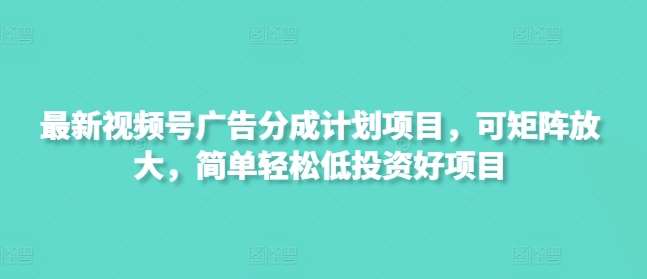 最新视频号广告分成计划项目，可矩阵放大，简单轻松低投资好项目网赚项目-副业赚钱-互联网创业-独家轻创IP星泽云创