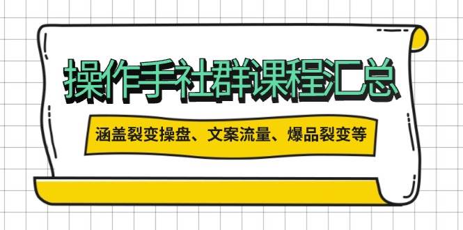 （14104期）操作手社群课程汇总，涵盖裂变操盘、文案流量、爆品裂变等多方面内容网赚项目-副业赚钱-互联网创业-独家轻创IP星泽云创