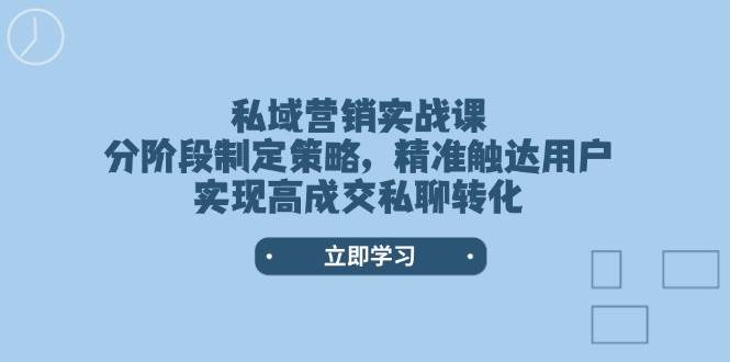 （14100期）私域营销实战课，分阶段制定策略，精准触达用户，实现高成交私聊转化网赚项目-副业赚钱-互联网创业-独家轻创IP星泽云创