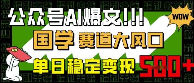 公众号AI爆文，国学赛道大风口，小白轻松上手，单日稳定变现5张网赚项目-副业赚钱-互联网创业-独家轻创IP星泽云创