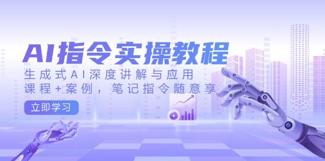 （14097期）AI指令实操教程，生成式AI深度讲解与应用，课程+案例，笔记指令随意享网赚项目-副业赚钱-互联网创业-独家轻创IP星泽云创