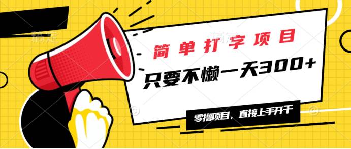（14096期）简单打字项目，一天可撸300+，单日无上限，多劳多得！网赚项目-副业赚钱-互联网创业-独家轻创IP星泽云创