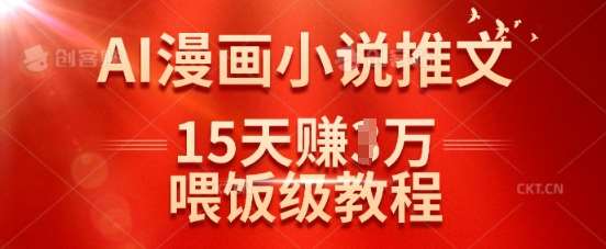 在抖音做AI漫画小说推文，15天挣了1w，喂饭级教程来了网赚项目-副业赚钱-互联网创业-独家轻创IP星泽云创