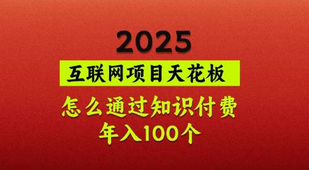 2025项目天花板，普通怎么通过知识付费翻身，年入百个【揭秘】网赚项目-副业赚钱-互联网创业-独家轻创IP星泽云创