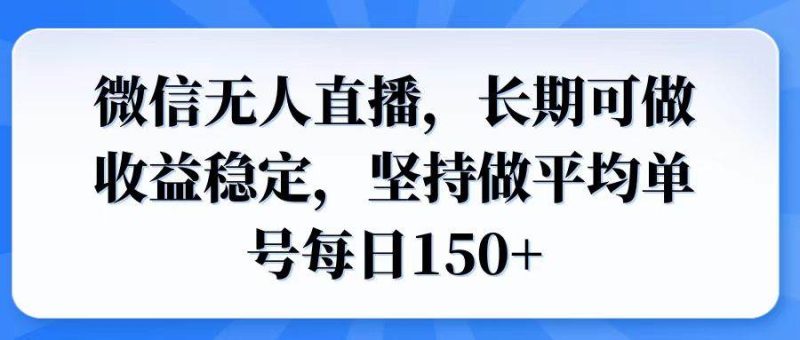 （14086期）微信无人直播，长期可做收益稳定，坚持做平均单号每日150+网赚项目-副业赚钱-互联网创业-独家轻创IP星泽云创