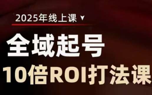 2025全域起号10倍ROI打法课，助你提升直播间的投资回报率网赚项目-副业赚钱-互联网创业-独家轻创IP星泽云创