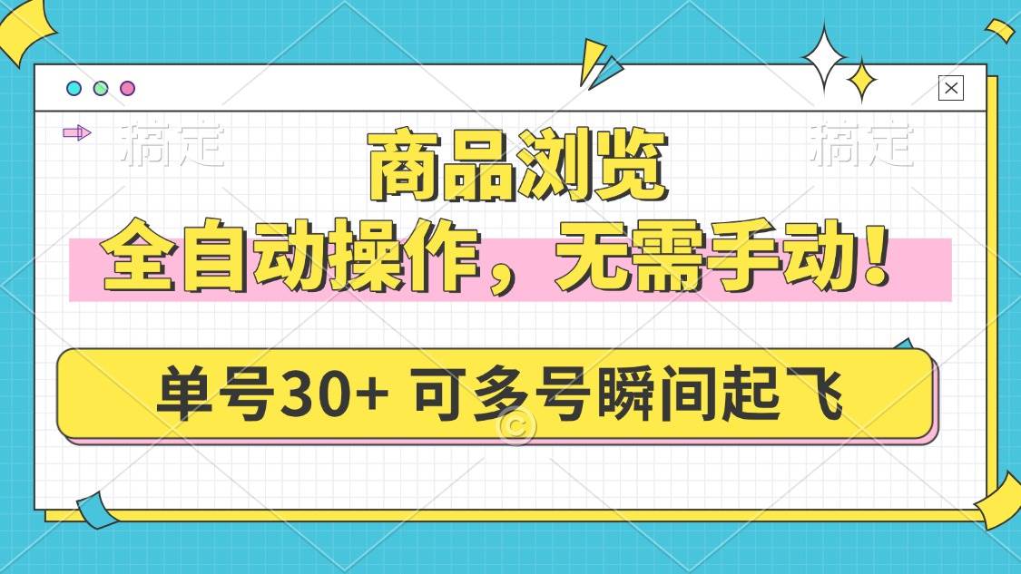（14131期）商品浏览，全自动操作，无需手动，单号一天30+，多号矩阵，瞬间起飞网赚项目-副业赚钱-互联网创业-独家轻创IP星泽云创