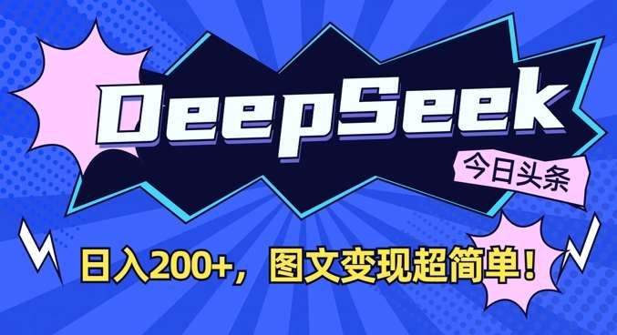 DeepSeek做今日头条图文，每天收益2张，图文变现超简单网赚项目-副业赚钱-互联网创业-独家轻创IP星泽云创
