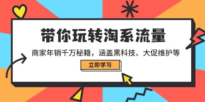 （14109期）带你玩转淘系流量，商家年销千万秘籍，涵盖黑科技、大促维护等网赚项目-副业赚钱-互联网创业-独家轻创IP星泽云创