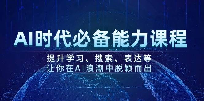 （14152期）AI时代必备能力课程，提升学习、搜索、表达等，让你在AI浪潮中脱颖而出网赚项目-副业赚钱-互联网创业-独家轻创IP星泽云创