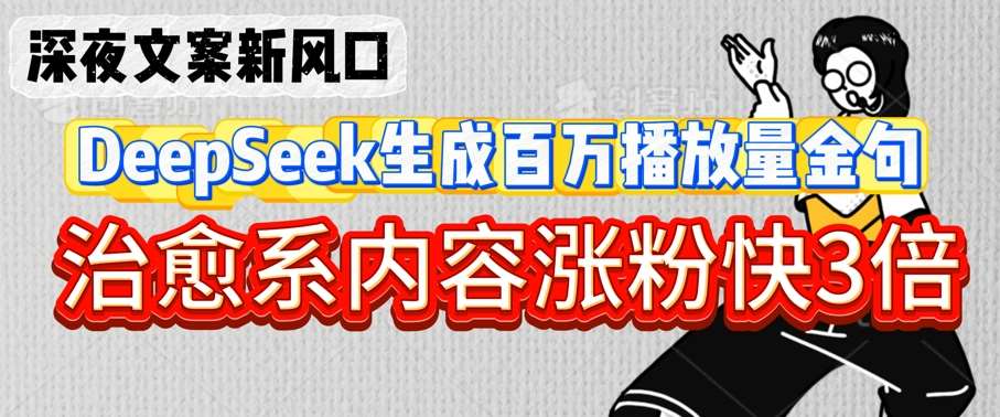 深夜文案新风口：DeepSeek生成百万播放量金句，治愈系内容涨粉快3倍网赚项目-副业赚钱-互联网创业-独家轻创IP星泽云创