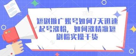 短剧推广账号如何7天迅速起号涨粉，如何涨精准短剧粉实操干货网赚项目-副业赚钱-互联网创业-独家轻创IP星泽云创