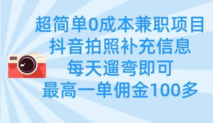 超简单0成本兼职项目，拍照补充信息，每天遛弯即可，最高一单佣金100多网赚项目-副业赚钱-互联网创业-独家轻创IP星泽云创