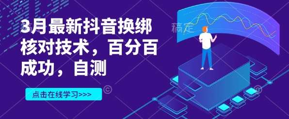 3月最新抖音换绑核对技术，百分百成功，自测网赚项目-副业赚钱-互联网创业-独家轻创IP星泽云创