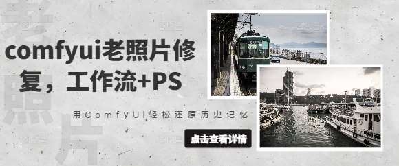 comfyui老照片修复，工作流+PS，用ComfyUI轻松还原历史记忆网赚项目-副业赚钱-互联网创业-独家轻创IP星泽云创