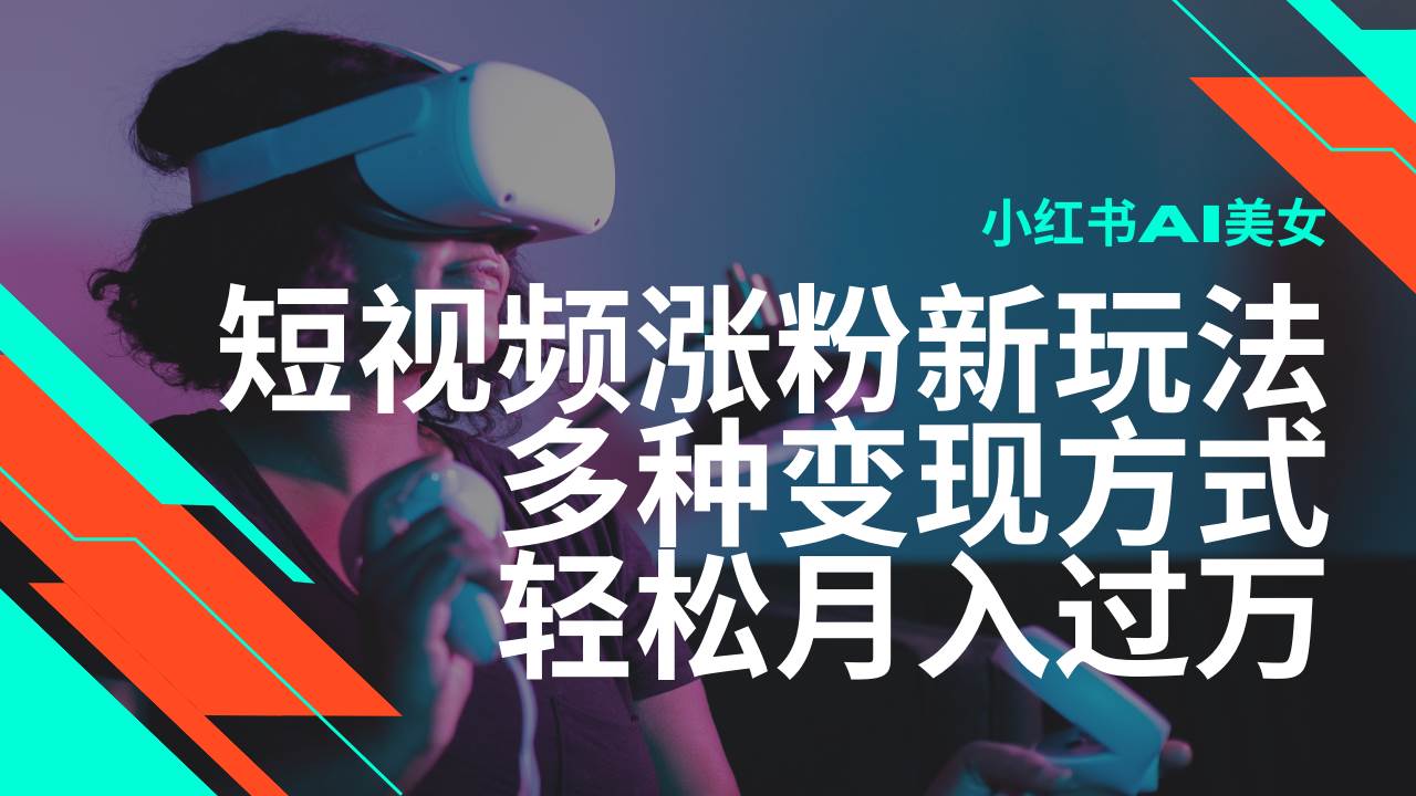 （14170期）最新风口蓝海项目，小红书AI美女短视频涨粉玩法，多种变现方式轻松月入…网赚项目-副业赚钱-互联网创业-独家轻创IP星泽云创