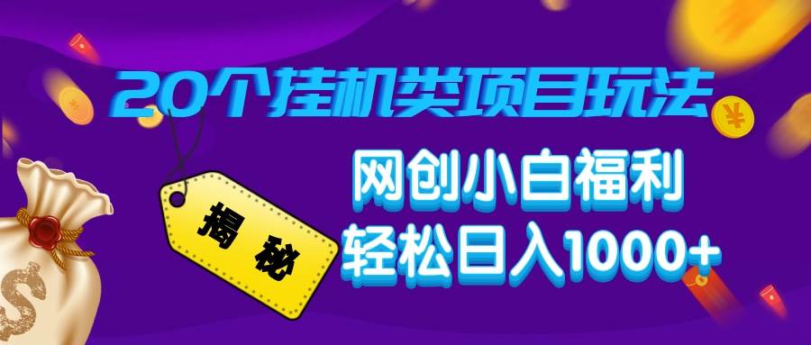 （14168期）揭秘20种挂机类项目玩法，网创小白福利轻松日入1000+网赚项目-副业赚钱-互联网创业-独家轻创IP星泽云创