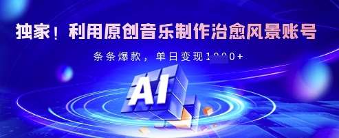 独家！利用原创音乐制作治愈风景账号，条条爆款，单日变现多张网赚项目-副业赚钱-互联网创业-独家轻创IP星泽云创
